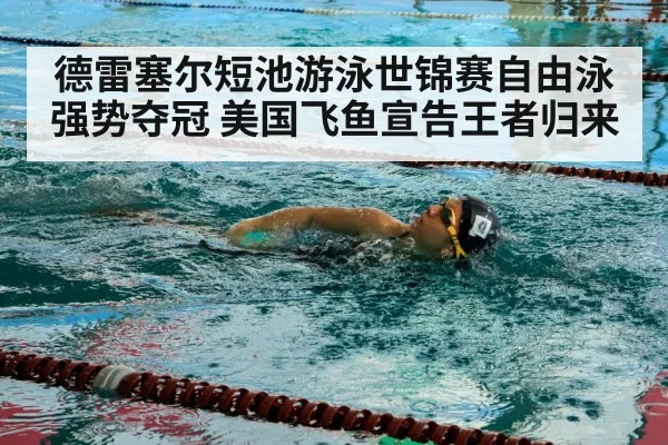 德雷塞尔短池游泳世锦赛自由泳强势夺冠 美国飞鱼宣告王者归来