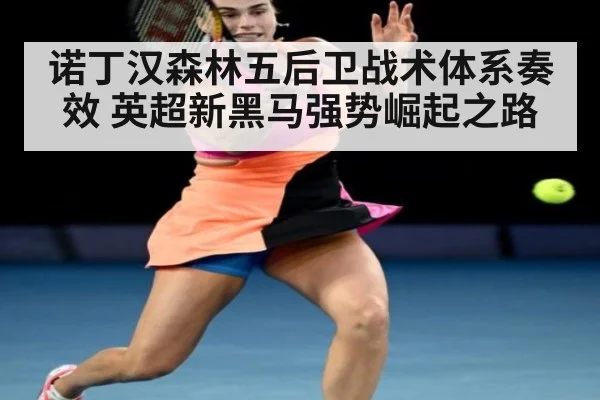 诺丁汉森林五后卫战术体系奏效 英超新黑马强势崛起之路