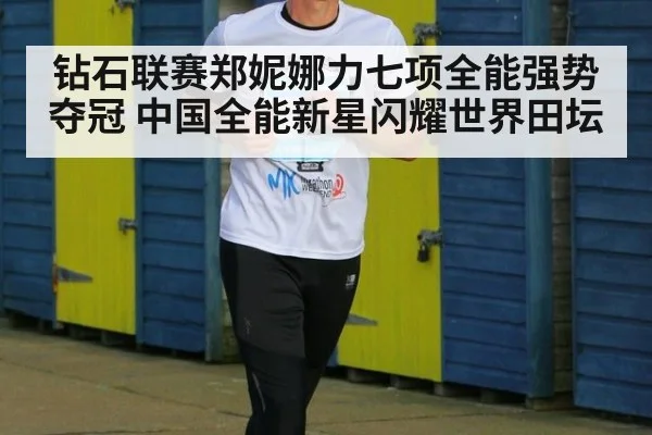 钻石联赛郑妮娜力七项全能强势夺冠 中国全能新星闪耀世界田坛