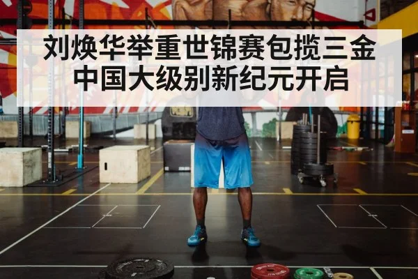 刘焕华举重世锦赛包揽三金中国大级别新纪元开启